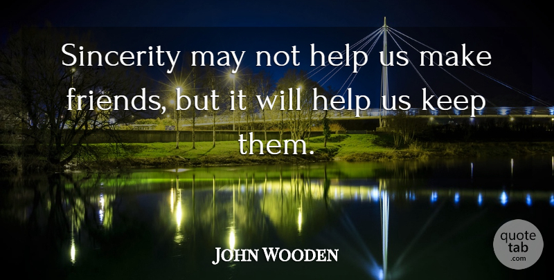 John Wooden Quote About May, Helping, Sincerity: Sincerity May Not Help Us...