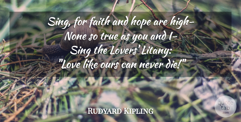 Rudyard Kipling Quote About Life, Lovers, Hope And Faith: Sing For Faith And Hope...