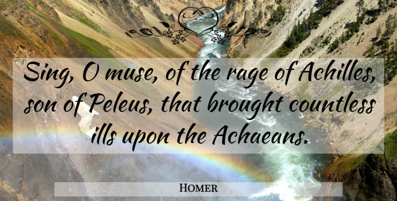 Homer Quote About Son, Rage From The Iliad, Achilles: Sing O Muse Of The...