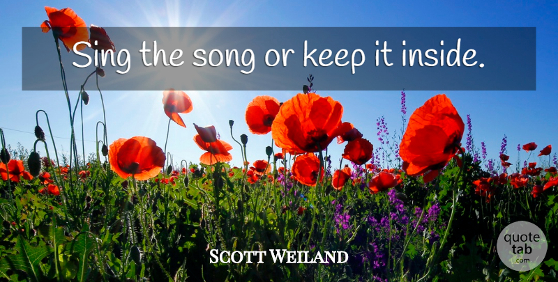 Scott Weiland Quote About Song: Sing The Song Or Keep...