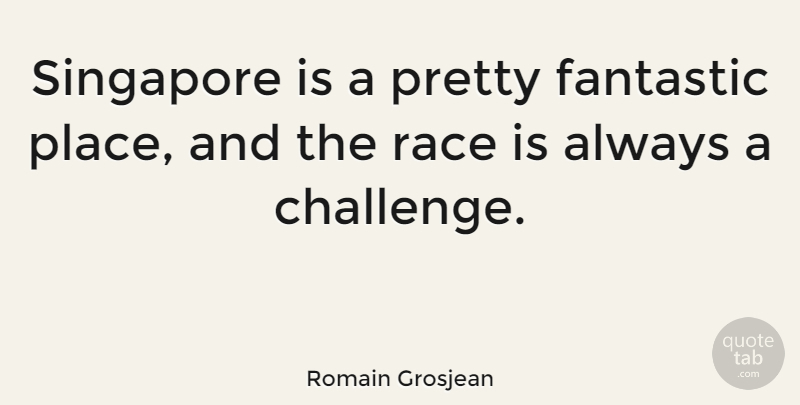Romain Grosjean Quote About Race, Challenges, Fantastic: Singapore Is A Pretty Fantastic...