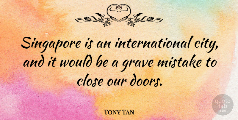 Tony Tan Quote About Close, Grave, Singapore: Singapore Is An International City...
