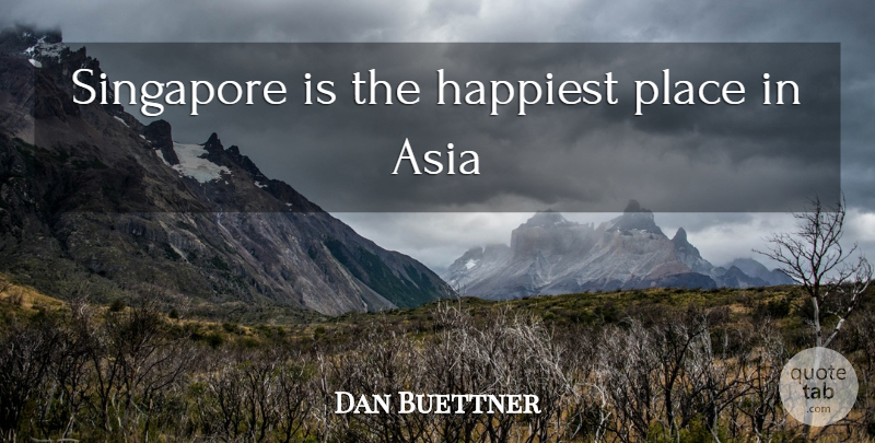 Dan Buettner Quote About Asia, Singapore: Singapore Is The Happiest Place...