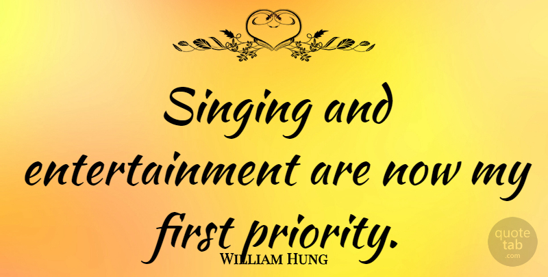 William Hung Quote About Priorities, Singing, Firsts: Singing And Entertainment Are Now...