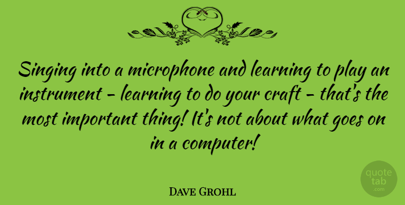 Dave Grohl Quote About Goes, Instrument, Learning, Microphone: Singing Into A Microphone And...