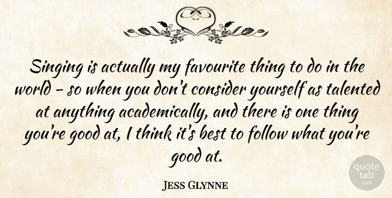 Jess Glynne Quote About Best, Consider, Favourite, Follow, Good: Singing Is Actually My Favourite...