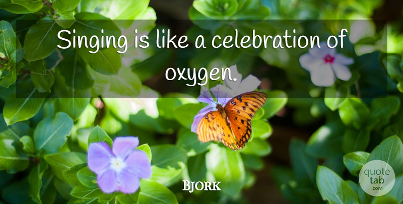 Bjork Quote About Oxygen, Singing, Celebration: Singing Is Like A Celebration...