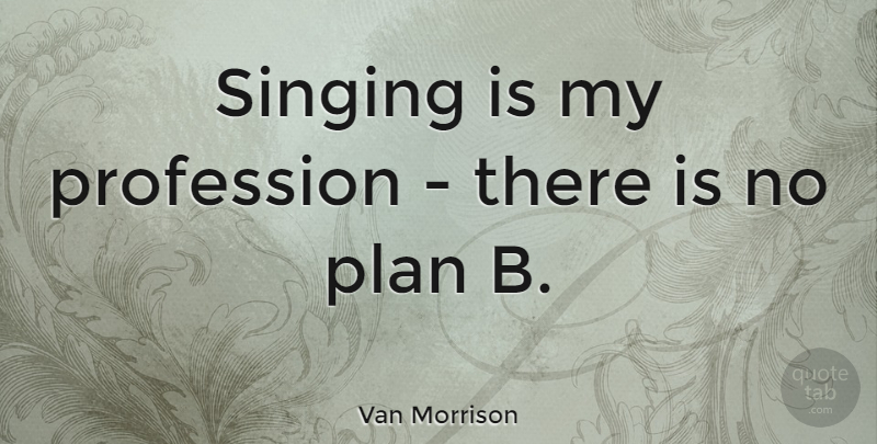 Van Morrison Quote About Singing, Plan B, Plans: Singing Is My Profession There...