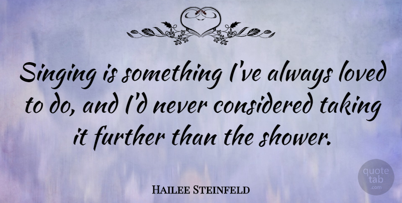 Hailee Steinfeld Quote About Considered, Further, Taking: Singing Is Something Ive Always...