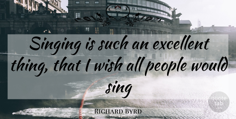 Richard Byrd Quote About Excellent, People, Singing, Wish: Singing Is Such An Excellent...