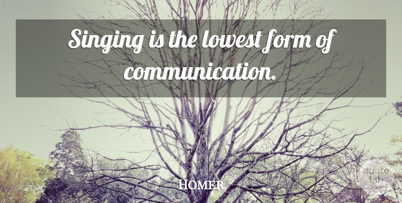Homer Quote About Communication, Singing, Form: Singing Is The Lowest Form...