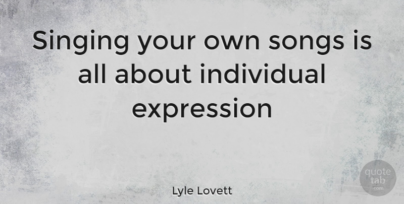 Lyle Lovett Quote About Song, Expression, Singing: Singing Your Own Songs Is...