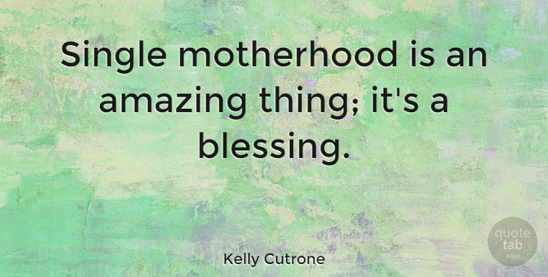 Kelly Cutrone Quote About Mom, Motherhood, Blessing: Single Motherhood Is An Amazing...