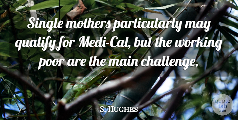 S. Hughes Quote About Main, Mothers, Poor, Qualify, Single: Single Mothers Particularly May Qualify...