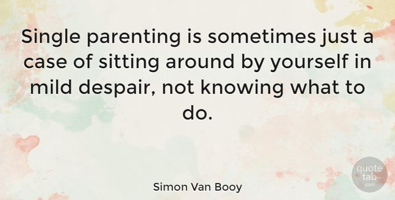 Simon Van Booy Quote About Case, Mild, Parenting, Sitting: Single Parenting Is Sometimes Just...