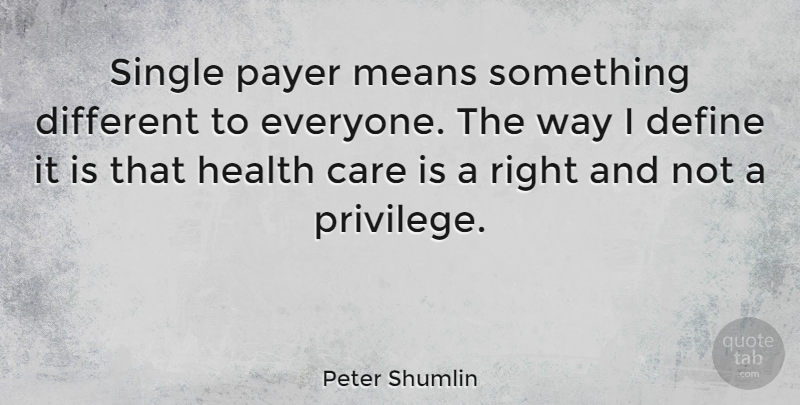 Peter Shumlin Quote About Mean, Way, Privilege: Single Payer Means Something Different...