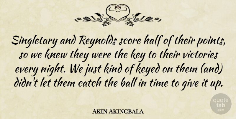 Akin Akingbala Quote About Ball, Catch, Half, Key, Knew: Singletary And Reynolds Score Half...