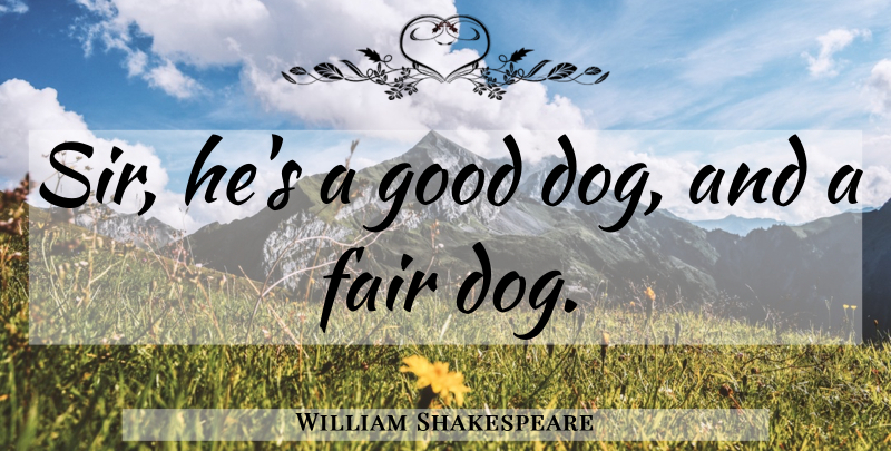 William Shakespeare Quote About Dog, Fairness, Good Dog: Sir Hes A Good Dog...
