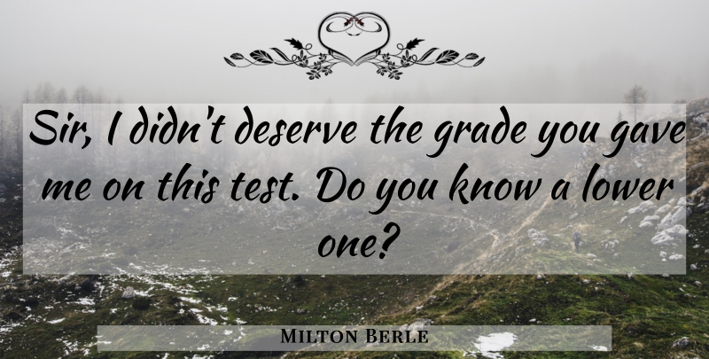 Milton Berle Quote About Assessment, Tests, Grades: Sir I Didnt Deserve The...