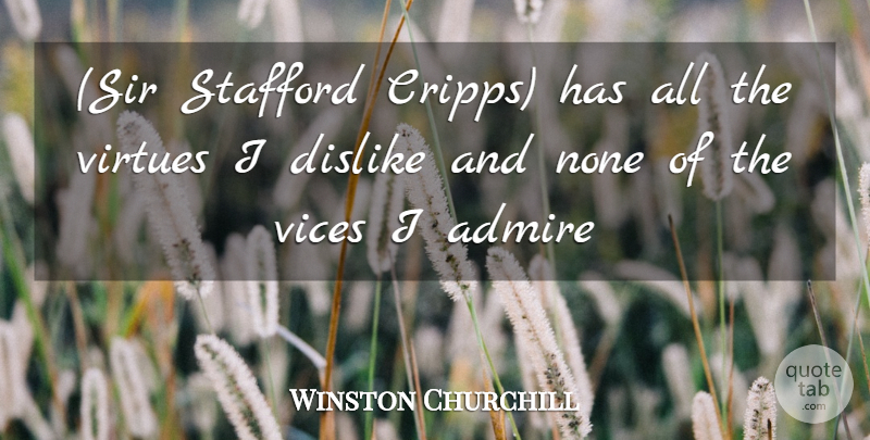 Winston Churchill Quote About Admire, Dislike, None, Vices, Virtues: Sir Stafford Cripps Has All...