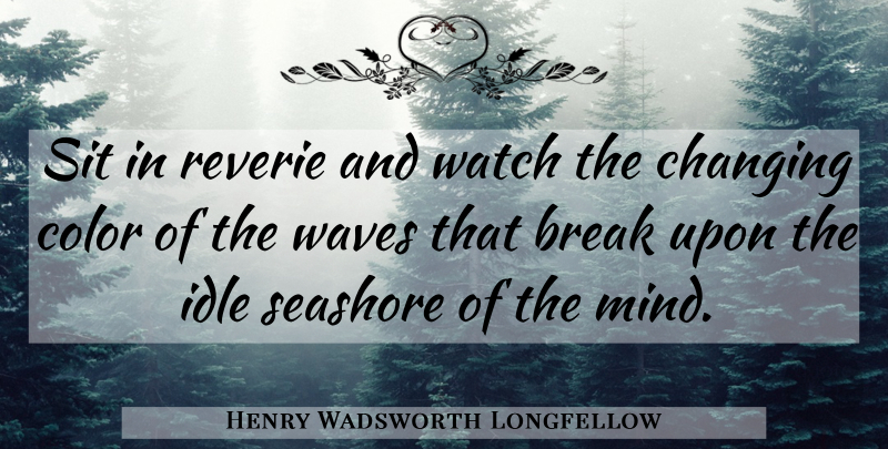 Henry Wadsworth Longfellow Quote About Color, Sea, Waves Breaking: Sit In Reverie And Watch...