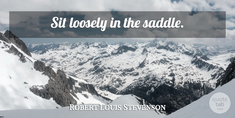 Robert Louis Stevenson Quote About Leisure, Saddles: Sit Loosely In The Saddle...