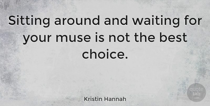Kristin Hannah Quote About Waiting, Choices, Sitting: Sitting Around And Waiting For...