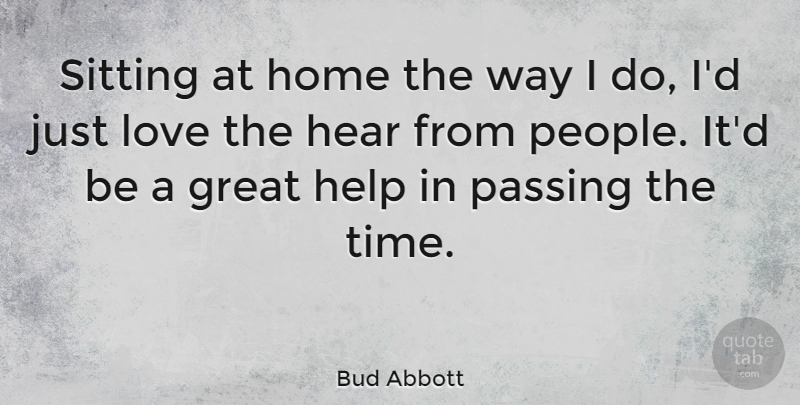 Bud Abbott Quote About Home, People, Sitting: Sitting At Home The Way...