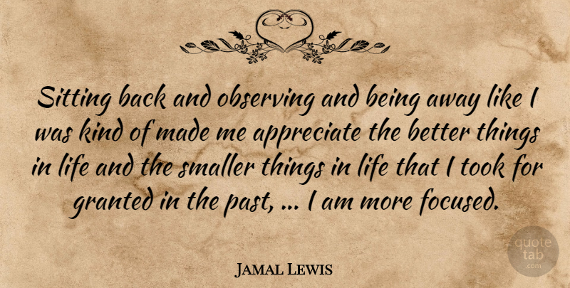 Jamal Lewis Quote About Appreciate, Granted, Life, Observing, Sitting: Sitting Back And Observing And...