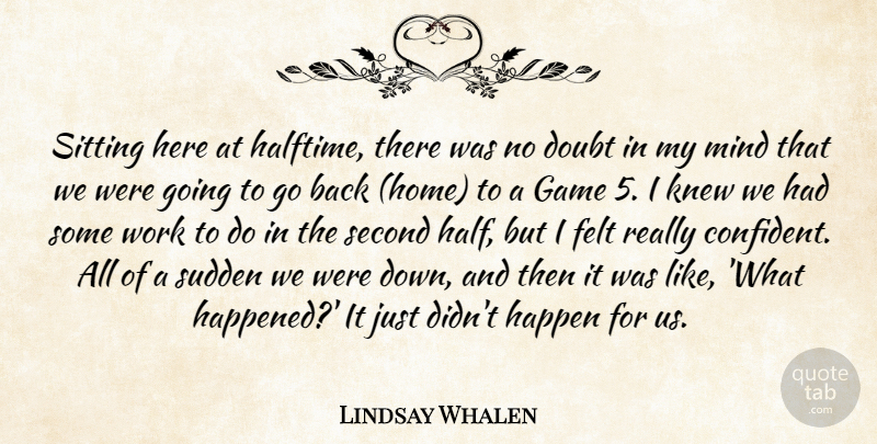 Lindsay Whalen Quote About Doubt, Felt, Game, Happen, Knew: Sitting Here At Halftime There...