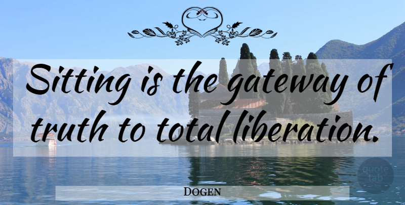 Dogen Quote About Truth, Sitting, Gateways: Sitting Is The Gateway Of...