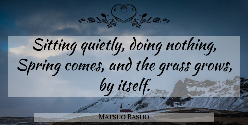 Matsuo Basho Quote About Inspirational, Positive, Spring: Sitting Quietly Doing Nothing Spring...
