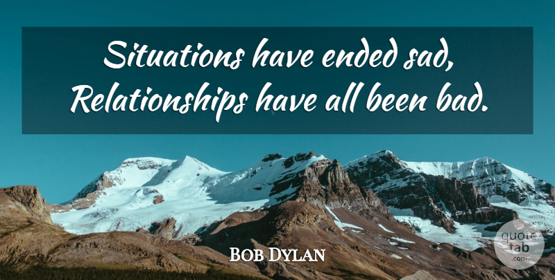 Bob Dylan Quote About Sad Relationship, Situation: Situations Have Ended Sad Relationships...