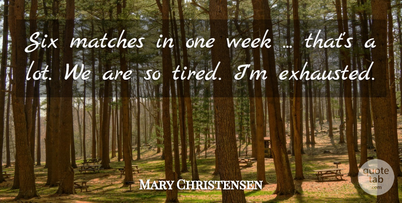 Mary Christensen Quote About Matches, Six, Week: Six Matches In One Week...
