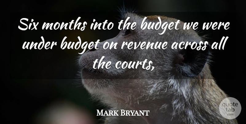 Mark Bryant Quote About Across, Budget, Months, Revenue, Six: Six Months Into The Budget...