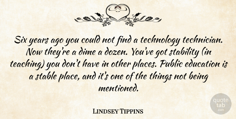 Lindsey Tippins Quote About Dime, Education, Public, Six, Stability: Six Years Ago You Could...