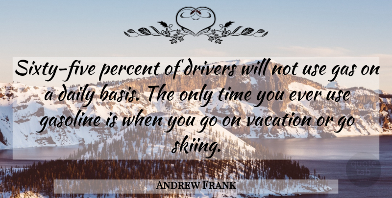 Andrew Frank Quote About Daily, Drivers, Gas, Gasoline, Percent: Sixty Five Percent Of Drivers...