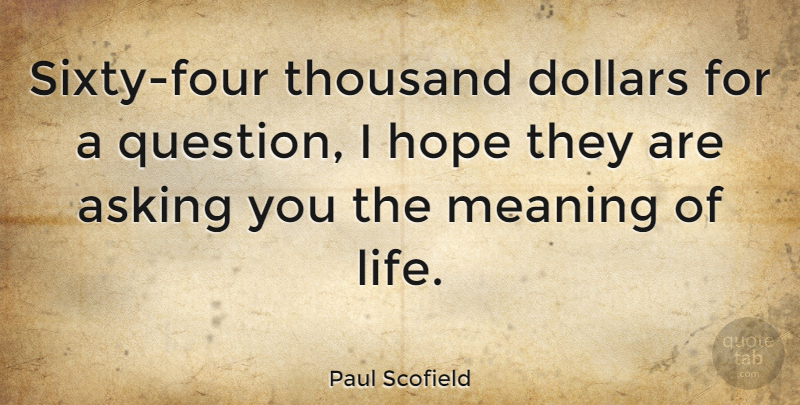 Paul Scofield Quote About Asking, British Actor, Dollars, Hope, Thousand: Sixty Four Thousand Dollars For...