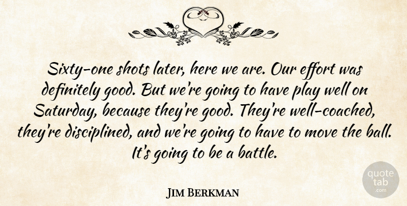 Jim Berkman Quote About Definitely, Effort, Move, Shots: Sixty One Shots Later Here...
