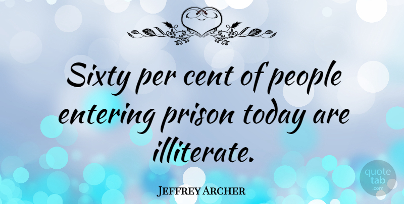 Jeffrey Archer Quote About Illiterate Person, People, Entering: Sixty Per Cent Of People...