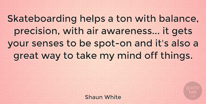 Shaun White Quote About Air, Mind, Skateboarding: Skateboarding Helps A Ton With...
