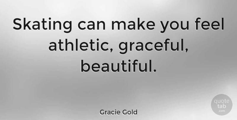 Gracie Gold Quote About Beautiful, Athletic, Skating: Skating Can Make You Feel...