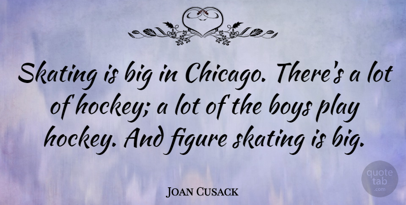 Joan Cusack Quote About Hockey, Boys, Play: Skating Is Big In Chicago...