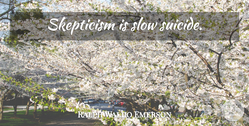 Ralph Waldo Emerson Quote About Suicide, Suicidal, Skepticism: Skepticism Is Slow Suicide...
