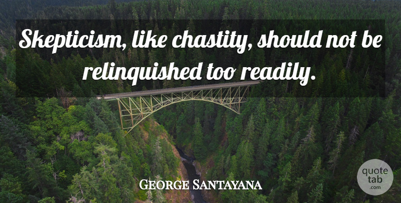 George Santayana Quote About Dignity, Internet, Free Speech: Skepticism Like Chastity Should Not...