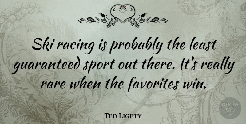 Ted Ligety Quote About Favorites, Guaranteed, Racing, Rare, Ski: Ski Racing Is Probably The...