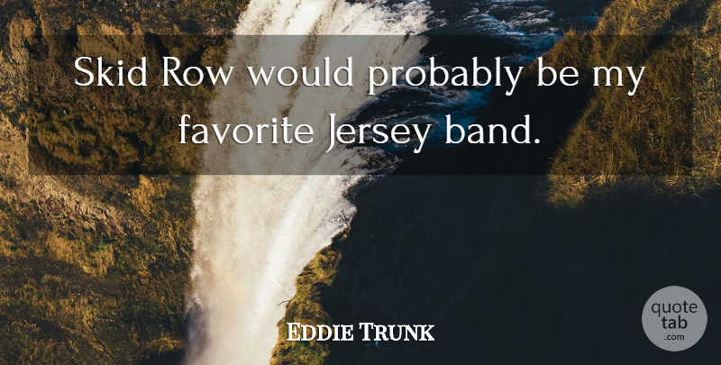 Eddie Trunk Quote About Jersey: Skid Row Would Probably Be...