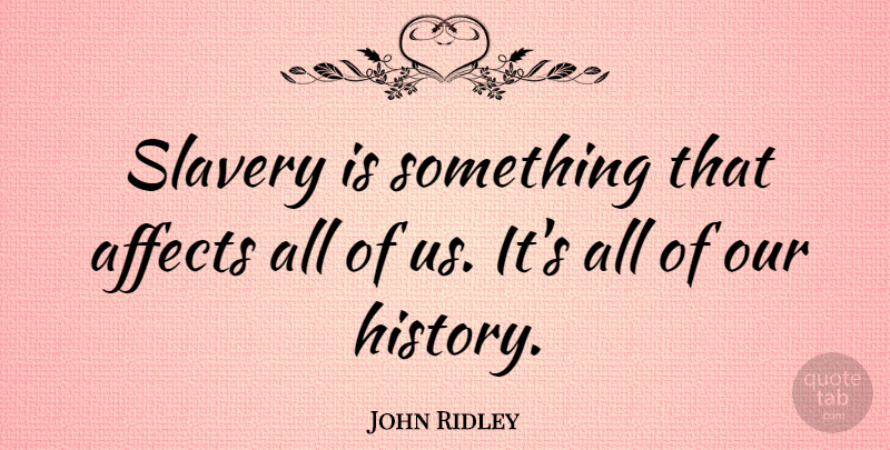 John Ridley Quote About Affects, History, Slavery: Slavery Is Something That Affects...