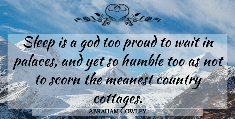 Abraham Cowley Quote About Country, Sleep, Humble: Sleep Is A God Too...