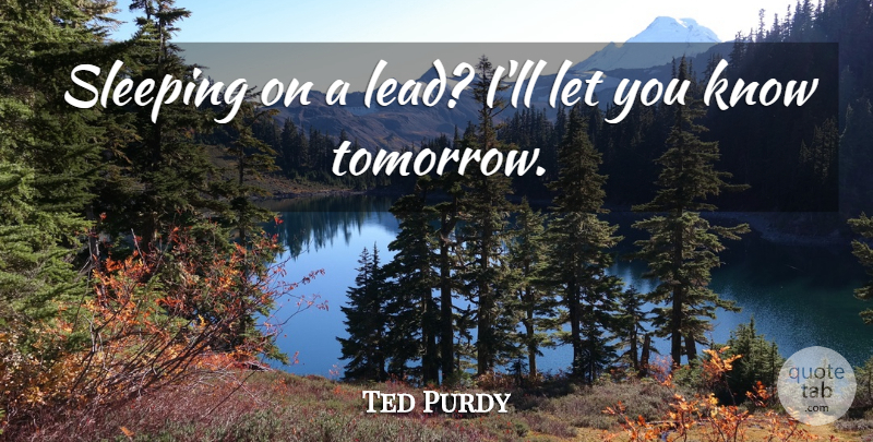 Ted Purdy Quote About Sleeping: Sleeping On A Lead Ill...